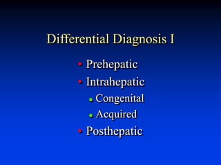 Differential Diagnosis I
• Prehepatic
• Intrahepatic
 Congenital
 Acquired
• Posthepatic
 
