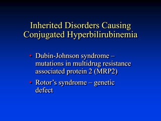 Inherited Disorders Causing
Conjugated Hyperbilirubinemia
• Dubin-Johnson syndrome –
mutations in multidrug resistance
associated protein 2 (MRP2)
• Rotor’s syndrome – genetic
defect
 