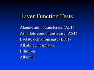 Liver Function Tests
• Alanine aminotransferase (ALT)
• Aspartate aminotransferase (AST)
• Lactate dehydrogenase (LDH)
• Alkaline phosphatase
• Bilirubin
• Albumin
 