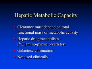 Hepatic Metabolic Capacity
• Clearance must depend on total
functional mass or metabolic activity
• Hepatic drug metabolism -
[14C]amino-pyrine breath test
• Galactose elimination
• Not used clinically
 
