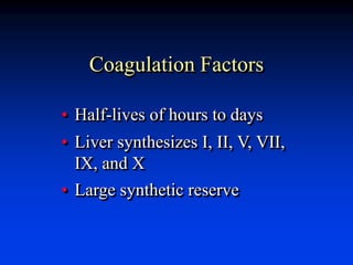 Coagulation Factors
• Half-lives of hours to days
• Liver synthesizes I, II, V, VII,
IX, and X
• Large synthetic reserve
 