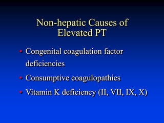 Non-hepatic Causes of
Elevated PT
• Congenital coagulation factor
deficiencies
• Consumptive coagulopathies
• Vitamin K deficiency (II, VII, IX, X)
 