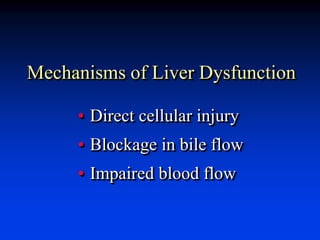 Mechanisms of Liver Dysfunction
• Direct cellular injury
• Blockage in bile flow
• Impaired blood flow
 