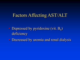 Factors Affecting AST/ALT
• Depressed by pyridoxine (vit. B6)
deficiency
• Decreased by uremia and renal dialysis
 