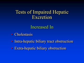 Tests of Impaired Hepatic
Excretion
Increased In
• Cholestasis
• Intra-hepatic biliary tract obstruction
• Extra-hepatic biliary obstruction
 