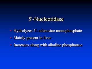 5'-Nucleotidase
• Hydrolyzes 5'- adenosine monophosphate
• Mainly present in liver
• Increases along with alkaline phosphatase
 