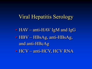 Viral Hepatitis Serology
• HAV – anti-HAV IgM and IgG
• HBV – HBsAg, anti-HBsAg,
and anti-HBcAg
• HCV – anti-HCV, HCV RNA
 