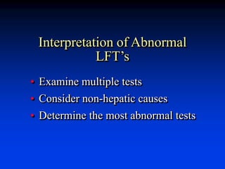 Interpretation of Abnormal
LFT’s
• Examine multiple tests
• Consider non-hepatic causes
• Determine the most abnormal tests
 