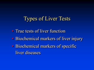 Types of Liver Tests
• True tests of liver function
• Biochemical markers of liver injury
• Biochemical markers of specific
liver diseases
 