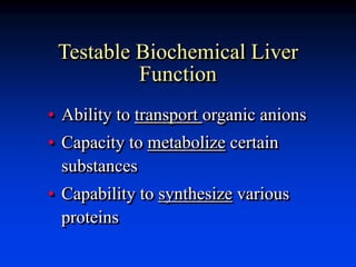 Testable Biochemical Liver
Function
• Ability to transport organic anions
• Capacity to metabolize certain
substances
• Capability to synthesize various
proteins
 