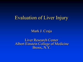 Evaluation of Liver Injury
Mark J. Czaja
Liver Research Center
Albert Einstein College of Medicine
Bronx, N.Y.
 