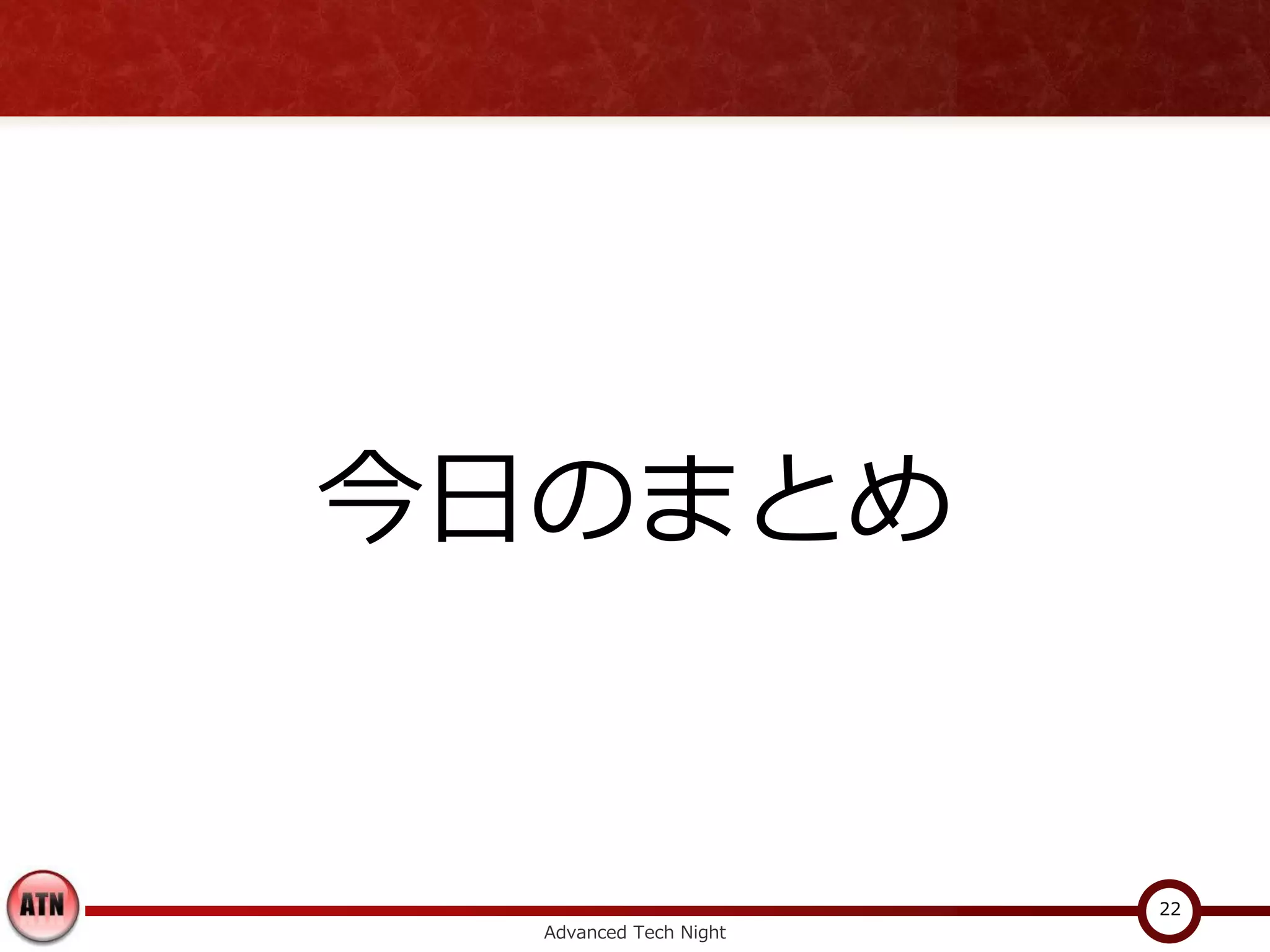 今日のまとめ


                        22
  Advanced Tech Night
 