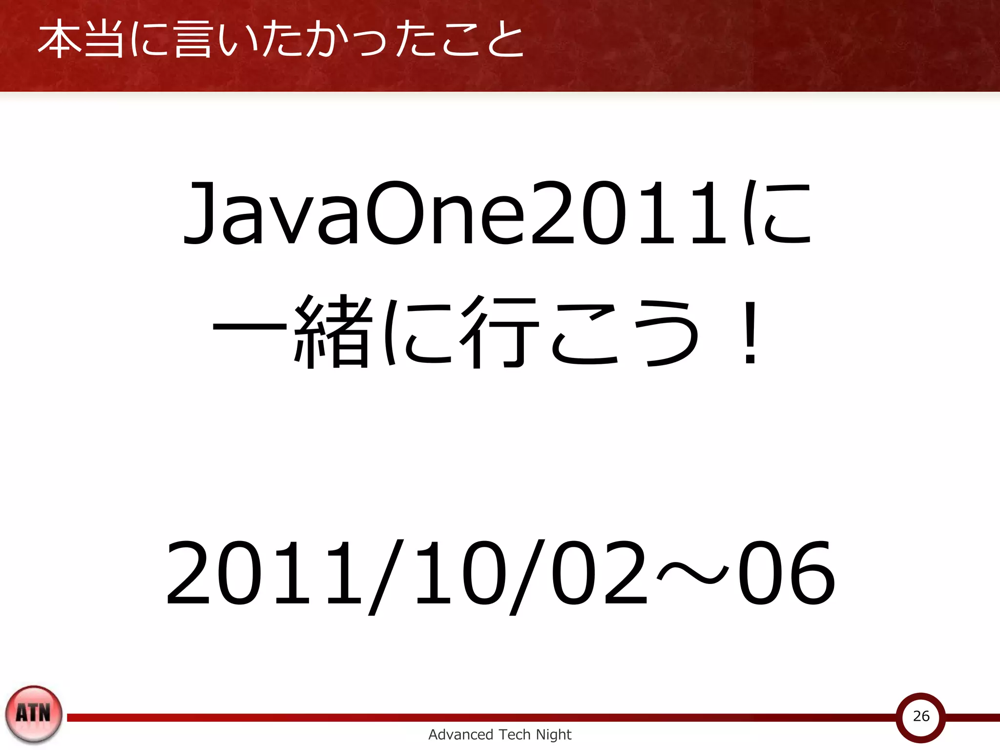 本当に言いたかったこと



   JavaOne2011に
    一緒に行こう！

  2011/10/02～06
                              26
        Advanced Tech Night
 