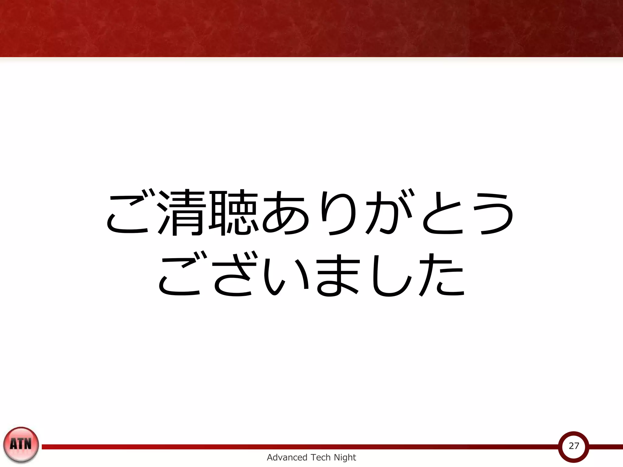 ご清聴ありがとう
 ございました

                         27
   Advanced Tech Night
 