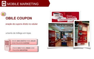 MOBILE COUPON Geração de cupons direto no celular Aumento de tráfego em lojas Facilita medição do ROI Comodidade para consumidor ENVIE  SMS GRÁTIS  PARA  30120  COM PALAVRA  CUPOM MOBILE MARKETING ENVIE  SMS  PARA  49820  COM PALAVRA  MCUPOM 