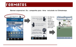 Banner expansível. Ex.: campanha para  Arno  veiculada no Climatempo. FORMATOS  Ao clicar no banner usuário é direcionado para página otimizada e customizada para ação. 