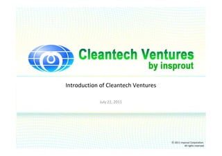 Introduction of Cleantech Ventures

            July 22, 2011




                                     ⓒ 2011 insprout Corporation.
                                                All rights reserved
 