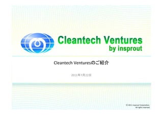 Cleantech Venturesのご紹介

      2011年7月22日




                         ⓒ 2011 insprout Corporation.
                                    All rights reserved
 