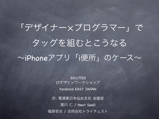 ×


iPhone                   i

                   2011/7/22
         IT
             Fandroid EAST JAPAN

         :
                       / Next SeeD
               /
 