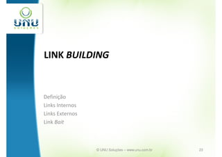 LINK BUILDING


Definição
Links Internos
Links Externos
Link Bait



                 © UNU Soluções – www.unu.com.br   23
 