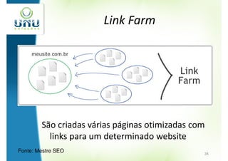 Link Farm




        São criadas várias páginas otimizadas com
          links para um determinado website
Fonte: Mestre SEO                               34
 