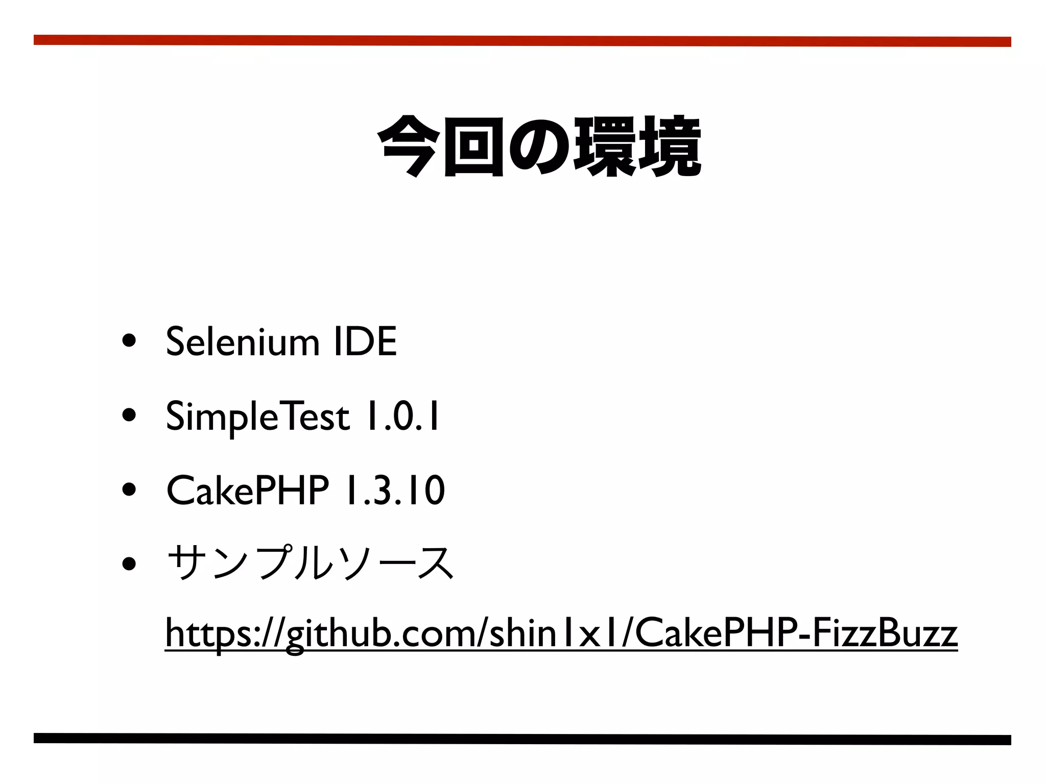 • Selenium IDE
• SimpleTest 1.0.1
• CakePHP 1.3.10
•
  https://github.com/shin1x1/CakePHP-FizzBuzz
 