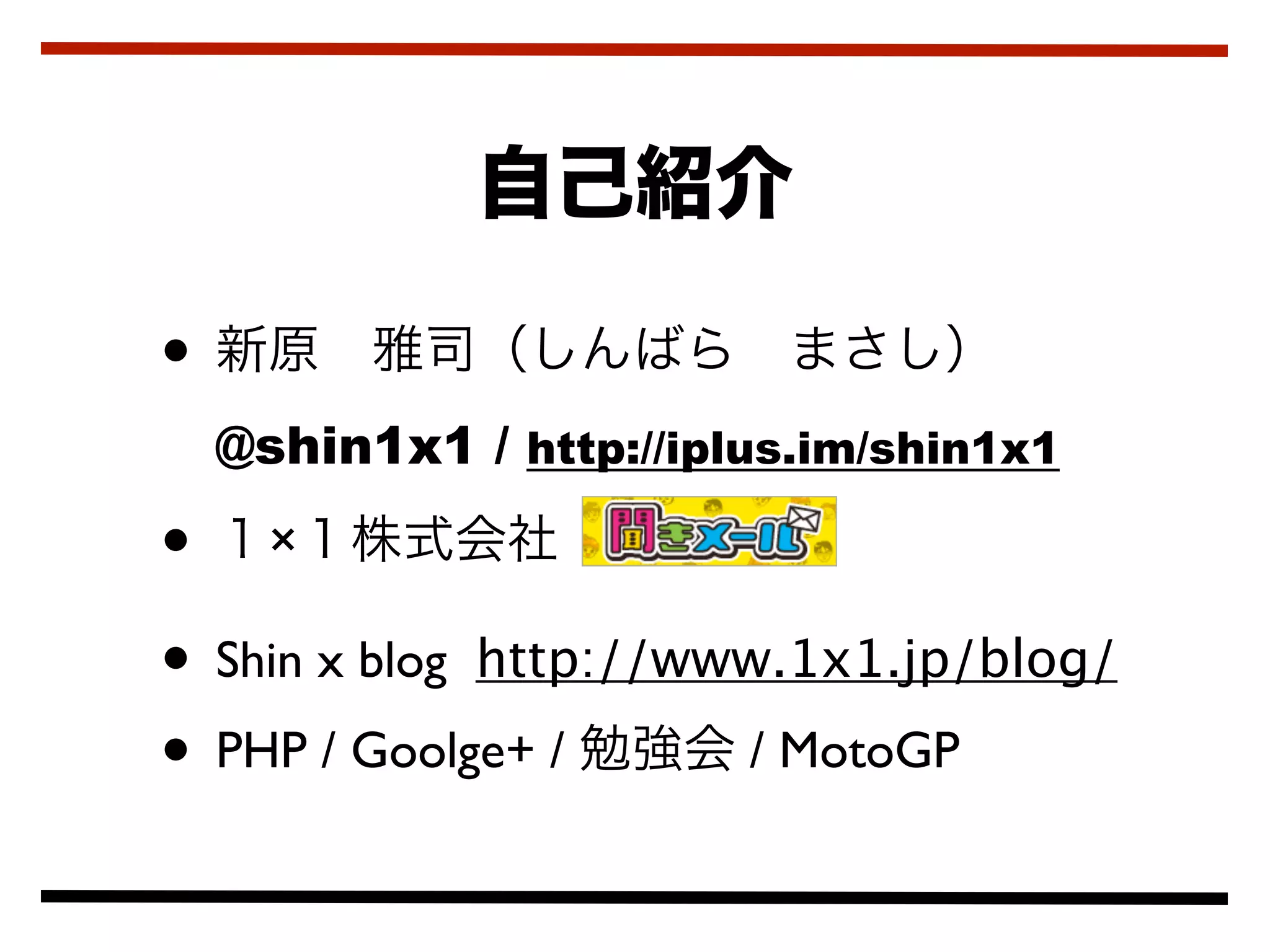 •
    @shin1x1 / http://iplus.im/shin1x1

• ×
• Shin x blog http://www.1x1.jp/blog/
• PHP / Goolge+ /      / MotoGP
 