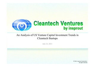 An Analysis of US Venture Capital Investment Trends in
                 Cleantech Startups
                      July 22, 2011




                                                 ⓒ 2011 insprout Corporation.
                                                            All rights reserved
 