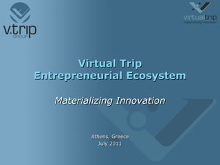 Virtual Trip Entrepreneurial Ecosystem Materializing Innovation Athens, Greece July 2011 