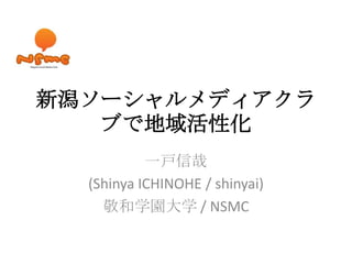新潟ソーシャルメディアクラブで地域活性化 一戸信哉 (Shinya ICHINOHE/ shinyai) 敬和学園大学/ NSMC 