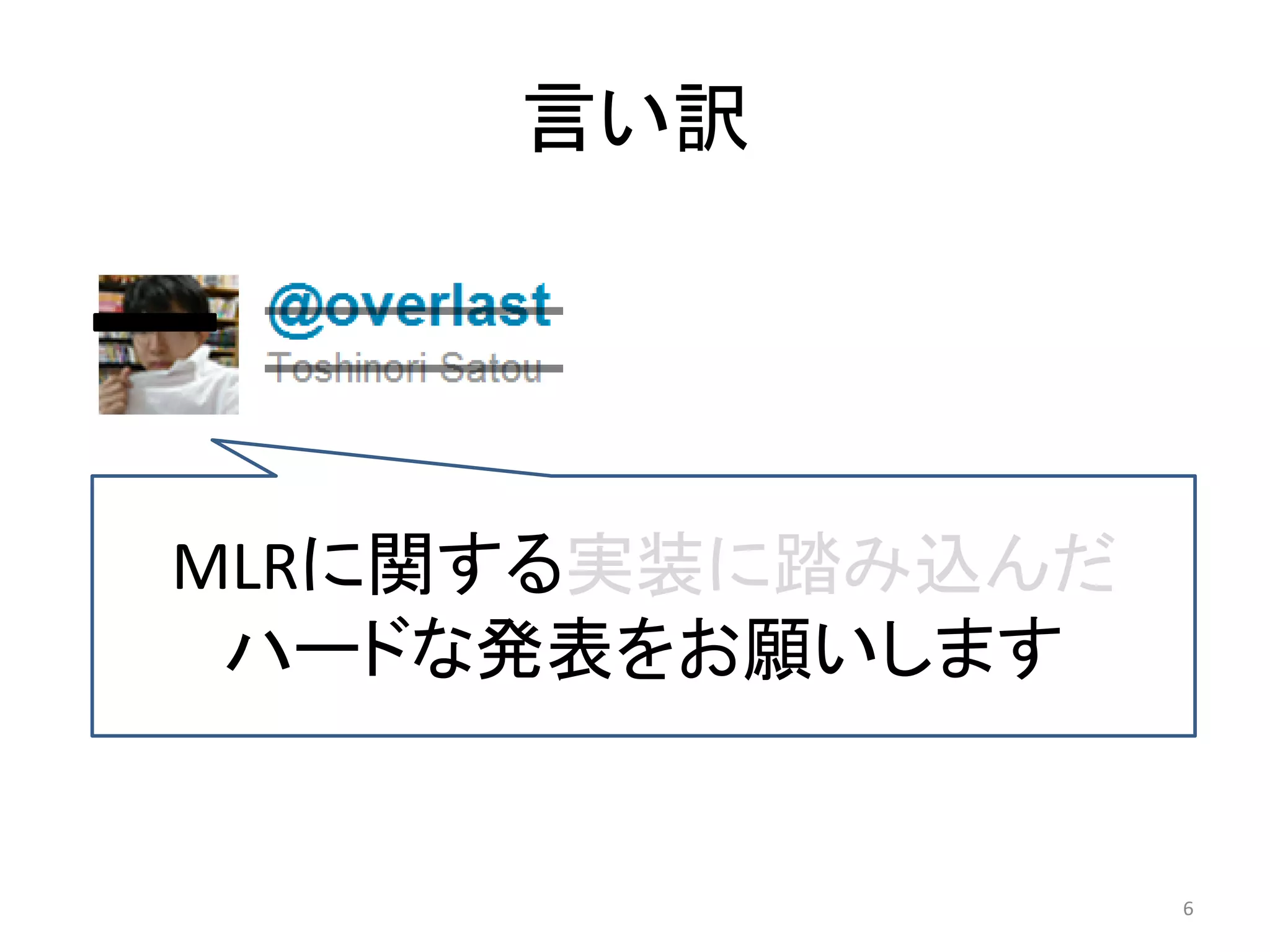 言い訳




MLRに関する实装に踏み込んだ
 ハードな発表をお願いします


                  6
 