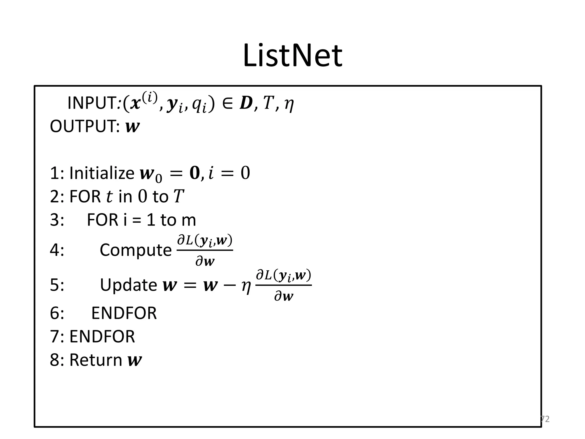 ListNet
 INPUT:(  ,  ,  ) ∈ , , 
OUTPUT: 

1: Initialize 0 = ,  = 0
2: FOR  in 0 to 
3: FOR i = 1 to m
                       ,
4:      Compute
                         
                                          ,
5:    Update  =  −               
                                            
6: ENDFOR
7: ENDFOR
8: Return 

                                                        72
 