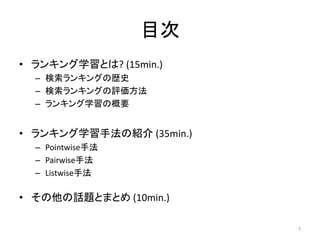 目次
• ランキング学習とは? (15min.)
  – 検索ランキングの歴史
  – 検索ランキングの評価方法
  – ランキング学習の概要


• ランキング学習手法の紹介 (35min.)
  – Pointwise手法
  – Pairwise手法
  – Listwise手法

• その他の話題とまとめ (10min.)

                          7
 