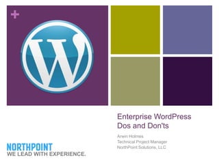 Enterprise WordPressDos and Don'ts Arwin Holmes Technical Project Manager NorthPoint Solutions, LLC WE LEAD WITH EXPERIENCE. 