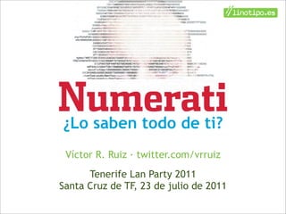 ¿Lo saben todo de ti?
 Víctor R. Ruiz · twitter.com/vrruiz
      Tenerife Lan Party 2011
Santa Cruz de TF, 23 de julio de 2011
 