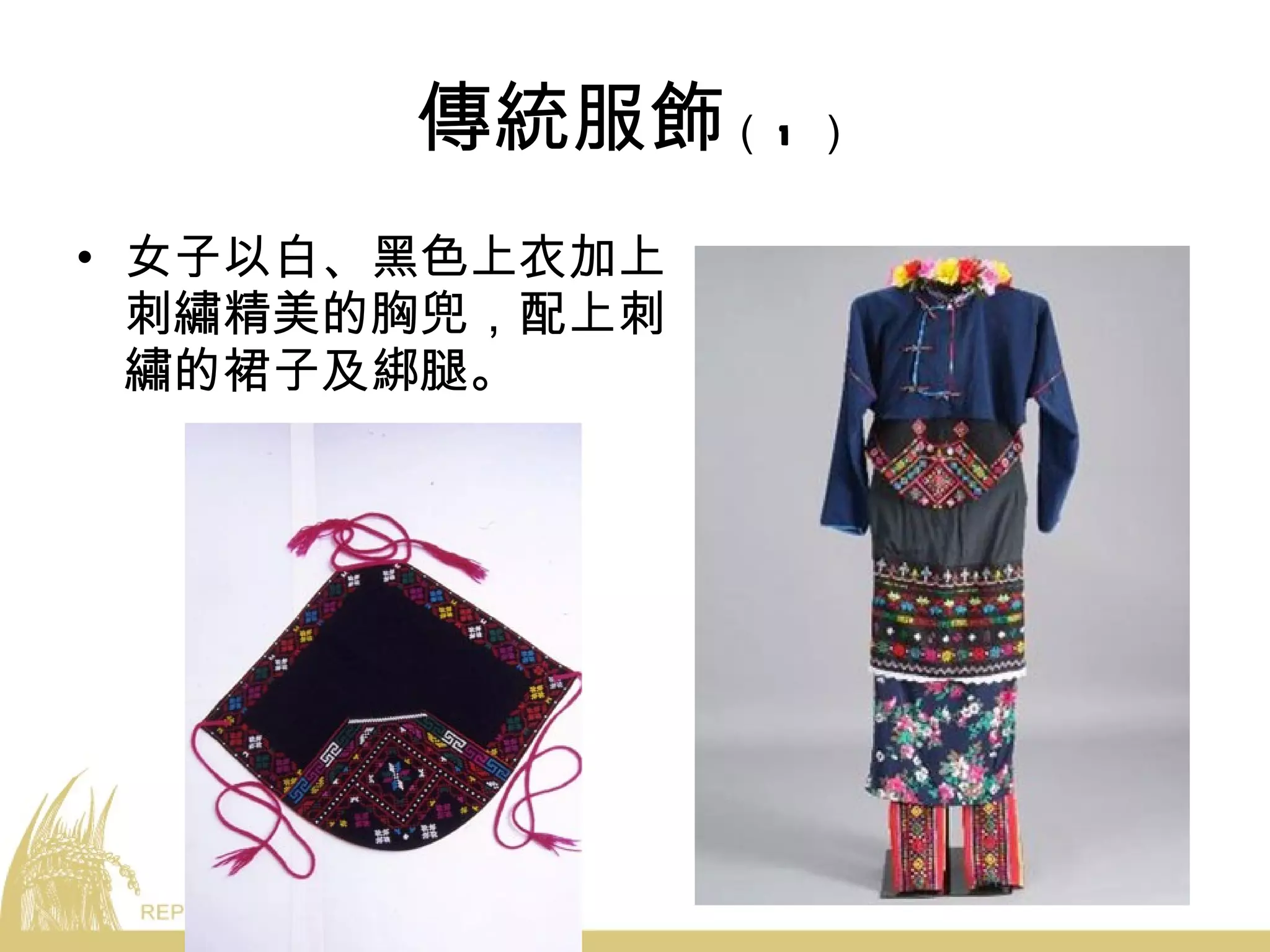 傳統服飾 （ 1 ） 女子以白、黑色上衣加上刺繡精美的胸兜，配上刺繡的裙子及綁腿。 