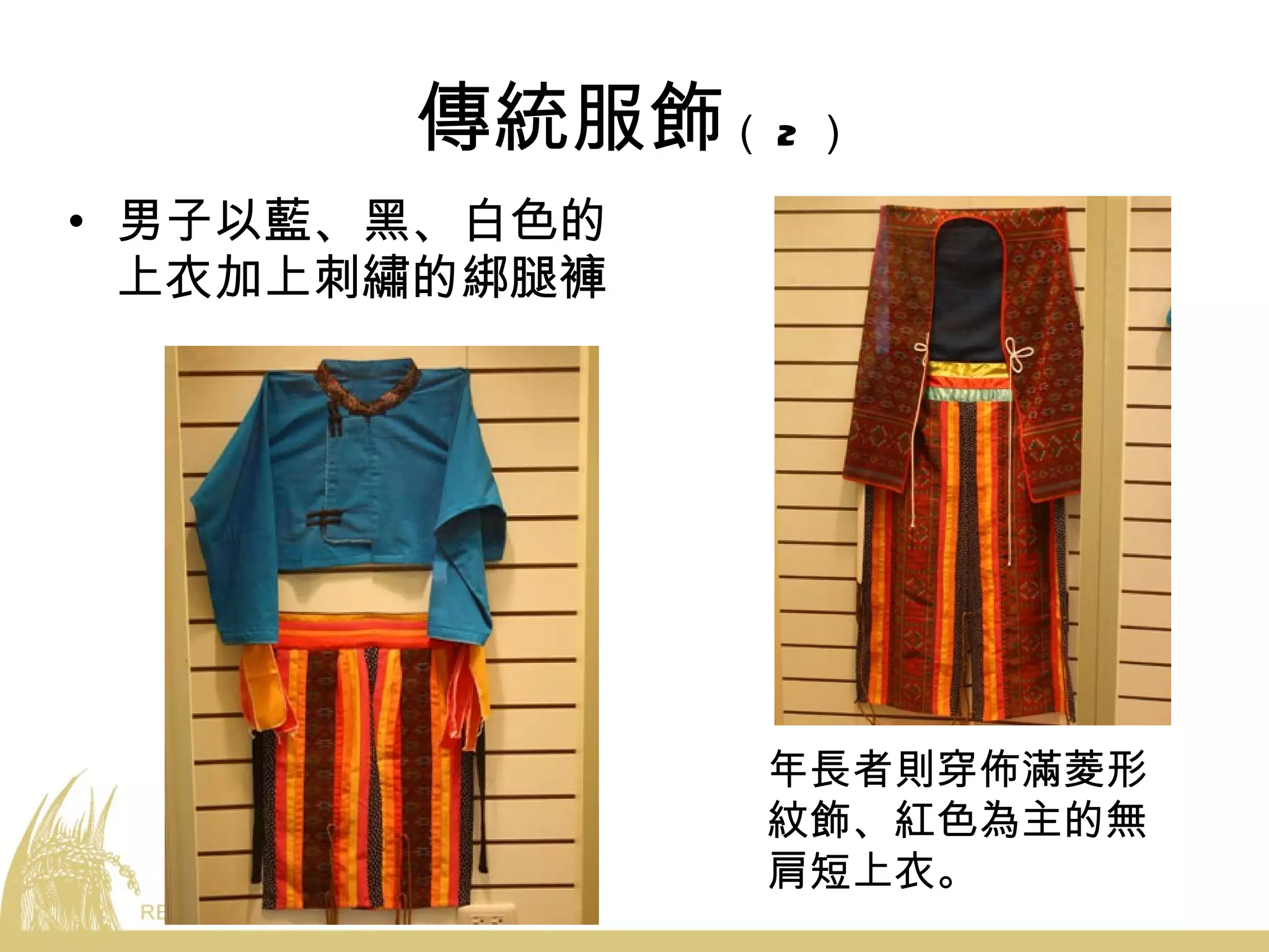 傳統服飾 （ 2 ） 男子以藍、黑、白色的上衣加上刺繡的綁腿褲 年長者則穿佈滿菱形紋飾、紅色為主的無肩短上衣。 