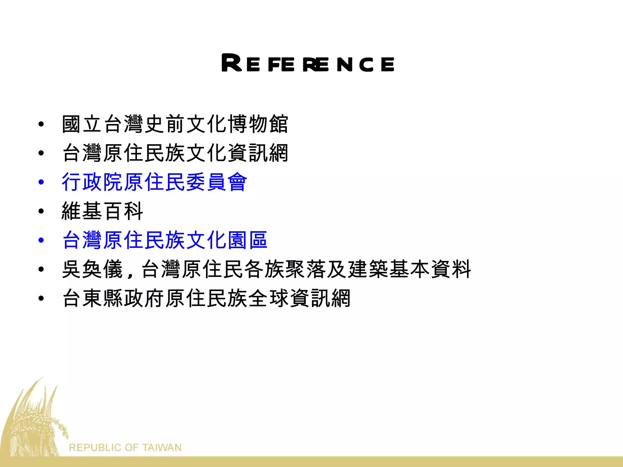 Reference 國立台灣史前文化博物館 台灣原住民族文化資訊網 行政院原住民委員會 維基百科 台灣原住民族文化園區 吳奐儀 , 台灣原住民各族聚落及建築基本資料 台東縣政府原住民族全球資訊網 