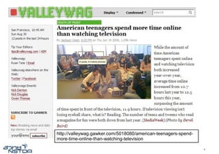 http://valleywag.gawker.com/5018080/american-teenagers-spend-
more-time-online-than-watching-television

                                                                4
 