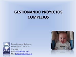 Gestionando proyectos complejos Bruno Capuano @elbruno MVP Visual Studio ALM Avanade Blog: http://elbruno.com Mail: bcapuano@gmail.com 
