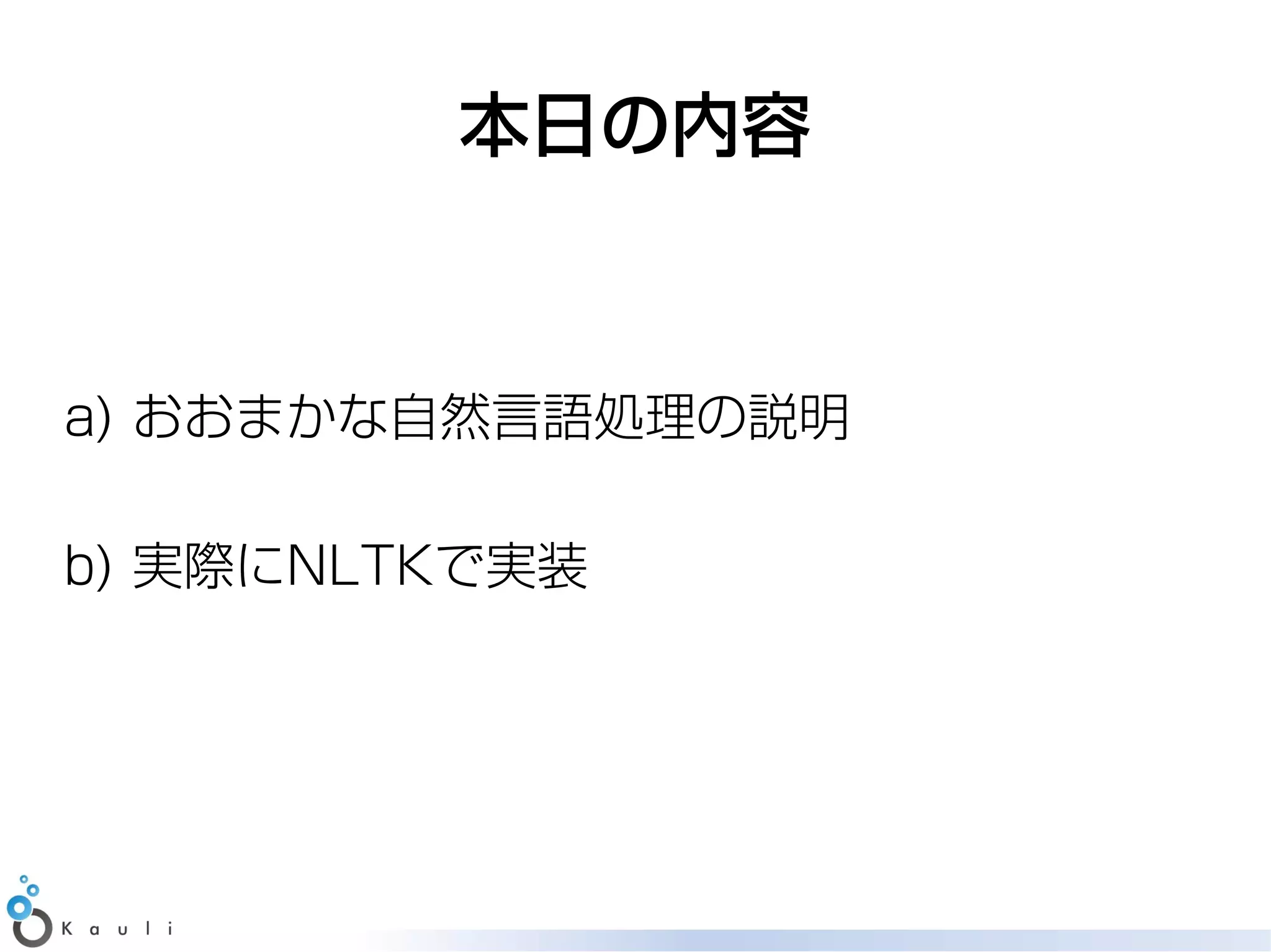 本日の内容



a) おおまかな自然言語処理の説明

b) 実際にNLTKで実装
 