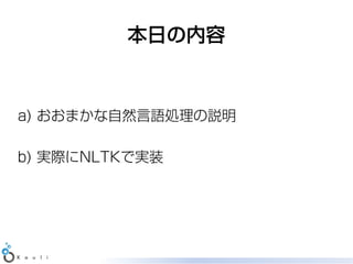 本日の内容



a) おおまかな自然言語処理の説明

b) 実際にNLTKで実装
 