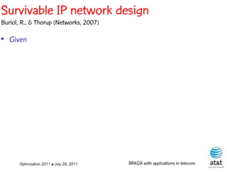 Survivable IP network design
Buriol, R., & Thorup (Networks, 2007)

• Given




       Optimization 2011 ✤ July 26, 2011   BRKGA with applications in telecom
 
