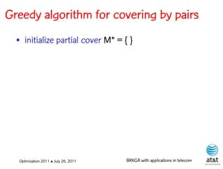 Greedy algorithm for covering by pairs
  • initialize partial cover M* = { }




  Optimization 2011 ✤ July 26, 2011   BRKGA with applications in telecom
 