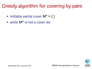 Greedy algorithm for covering by pairs
  • initialize partial cover M* = { }
  • while M* is not a cover do:




  Optimization 2011 ✤ July 26, 2011   BRKGA with applications in telecom
 