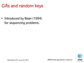GAs and random keys

• Introduced by Bean (1994)
  for sequencing problems.




   Optimization 2011 ✤ July 26, 2011   BRKGA with applications in telecom
 