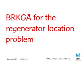 BRKGA for the
regenerator location
problem
Optimization 2011 ✤ July 26, 2011   BRKGA with applications in telecom
 
