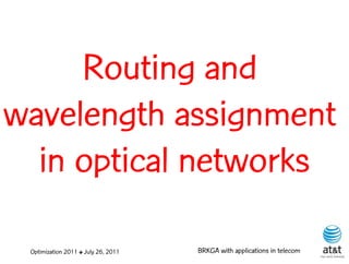 Routing and
wavelength assignment
  in optical networks

 Optimization 2011 ✤ July 26, 2011   BRKGA with applications in telecom
 