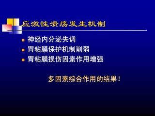 应激性溃疡发生机制
神经内分泌失调
胃粘膜保护机制削弱
胃粘膜损伤因素作用增强

  多因素综合作用的结果！
 