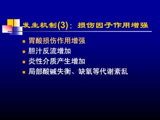 发生机制(3)：损伤因子作用增强
胃酸损伤作用增强
胆汁反流增加
炎性介质产生增加
局部酸碱失衡、缺氧等代谢紊乱
 